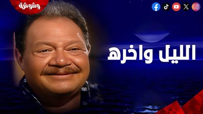 بعد 21 عام من عرضه.. الليل وأخره يعيد يحيى الفخراني لصدارة التريند.. ما القصة؟