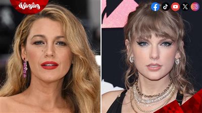 تايلور سويفت تُنهي صداقتها نهائياً بـ بليك ليفلي.. والسبب صادم!