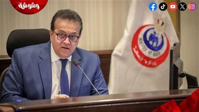 وزير الصحة: الاستثمار في الإنسان هو الأذكى لبناء مصر الحديثة وتحقيق رؤية 2030