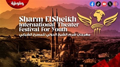 احتفاء باليوبيل البرونزي لمهرجان شرم الشيخ الدولي للمسرح الشبابي في الدورة العاشرة