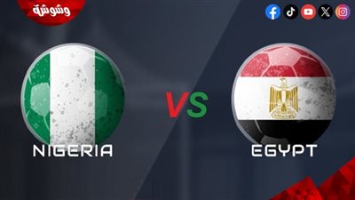 تعرف على موعد مباراة مصر و نيجيريا اليوم الثلاثاء
