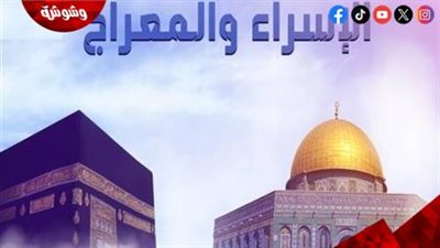 الإسراء والمعراج.. إحياء ليلة من أعظم ليالي الرحمة واليقين