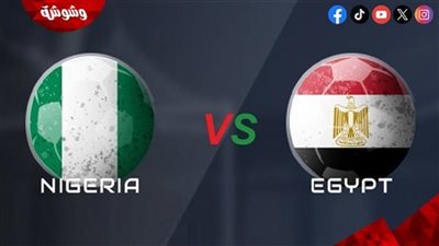 تعرف على موعد مباراة مصر و نيجيريا اليوم السبت