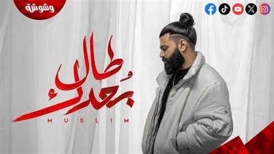 طال بعدك.. مسلم يطرح خامس أغنيات ألبوم 