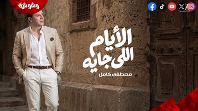 مصطفى كامل يطرح أحدث أغانيه بعنوان الأيام اللي جاية 