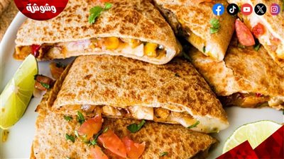 وجبة الـ 360 سعرة حرارية.. كاساديا الدجاج ستغير مفهومك عن الدايت